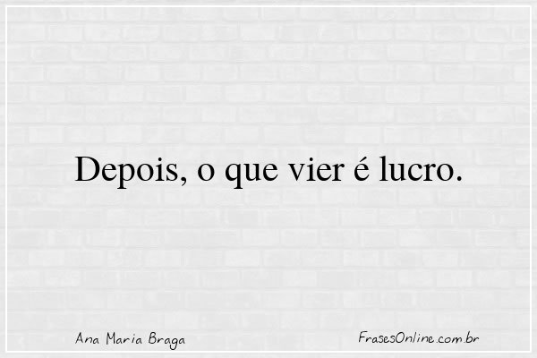 Frase de Ana Maria Braga
