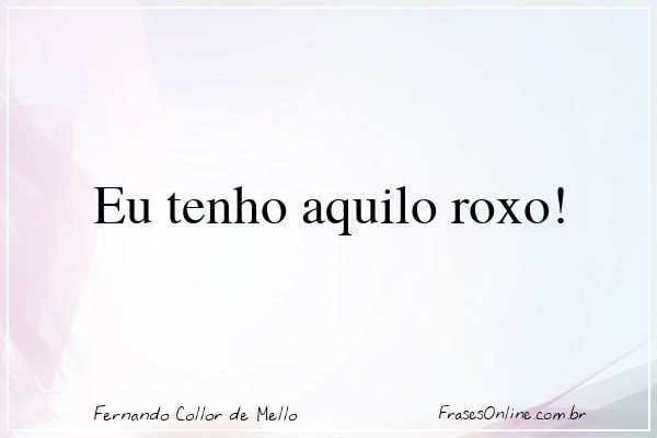 Frase de Fernando Collor de Mello