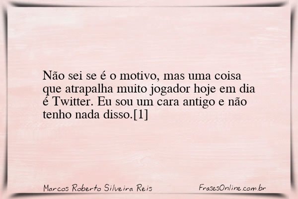 Frase de Marcos Roberto Silveira Reis